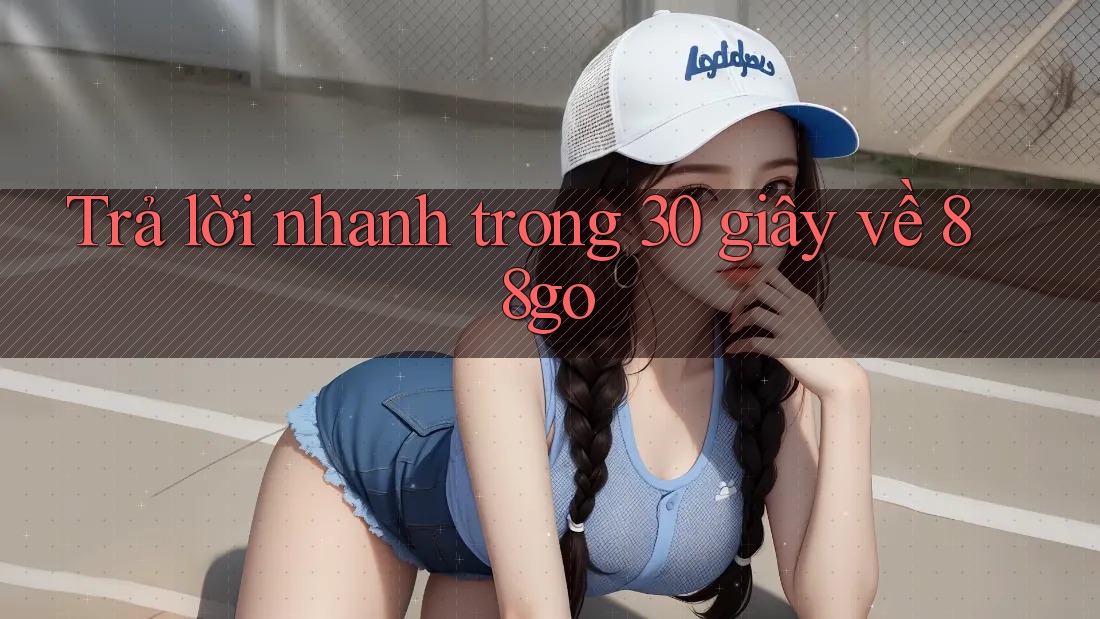 Trả lời nhanh trong 30 giây về 88go Trả lời nhanh trong 30 giây về 88go