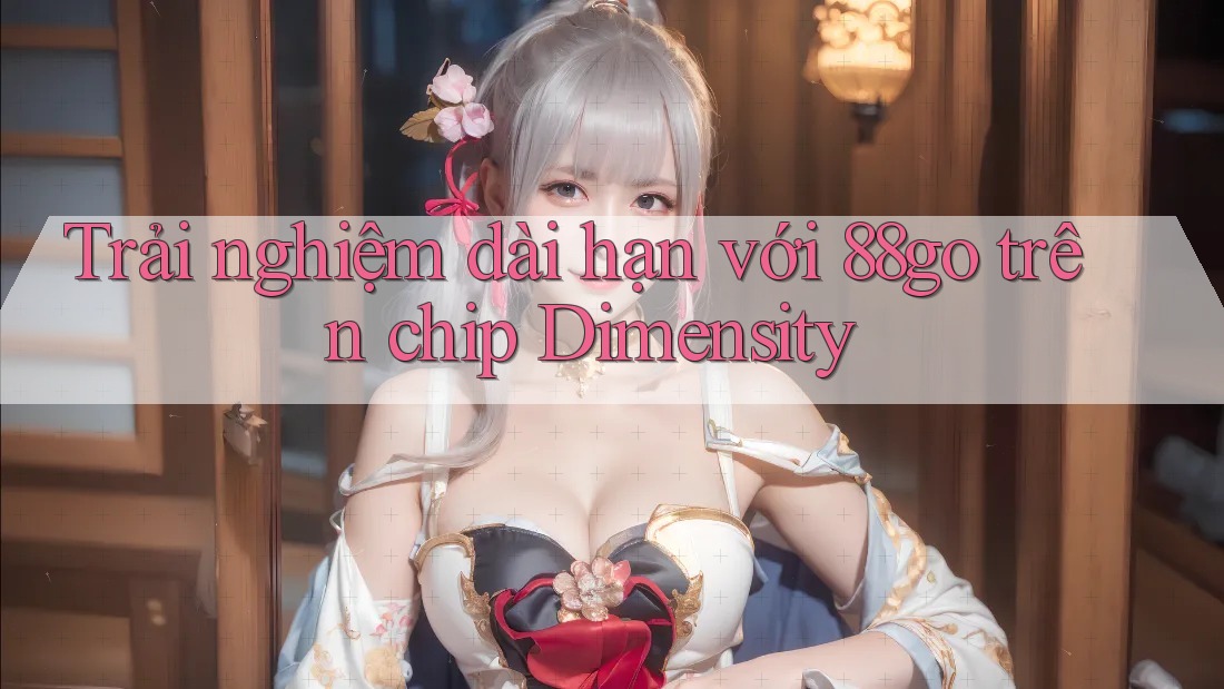 Trải nghiệm dài hạn với 88go trên chip Dimensity