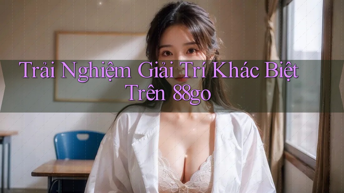 Trải Nghiệm Giải Trí Khác Biệt Trên 88go Trải Nghiệm Giải Trí Khác Biệt Trên 88go