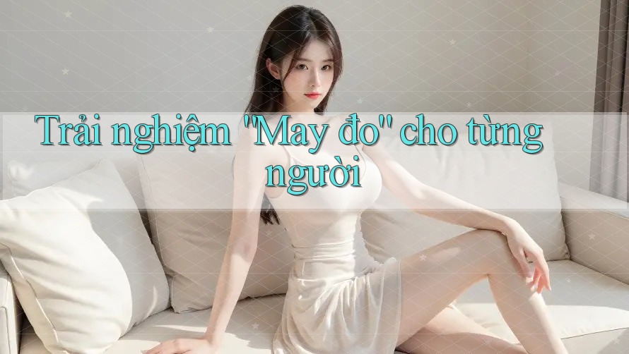 Trải nghiệm “May đo” cho từng người Trải nghiệm “May đo” cho từng người
