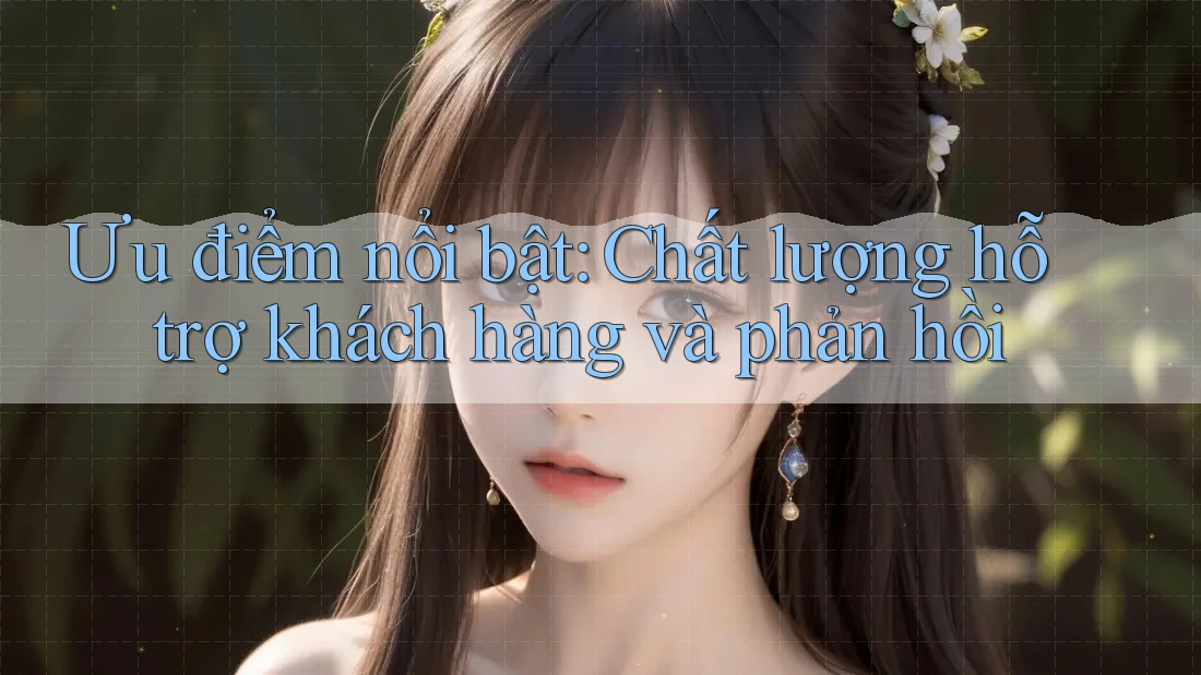 Ưu điểm nổi bật: Chất lượng hỗ trợ khách hàng và phản hồi Ưu điểm nổi bật: Chất lượng hỗ trợ khách hàng và phản hồi