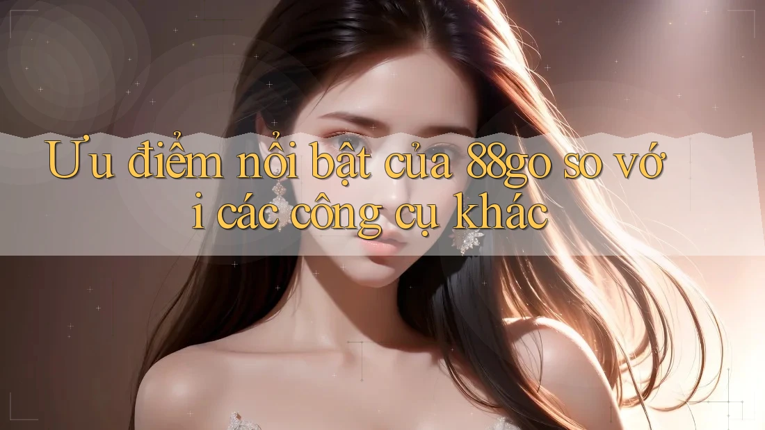 Ưu điểm nổi bật của 88go so với các công cụ khác