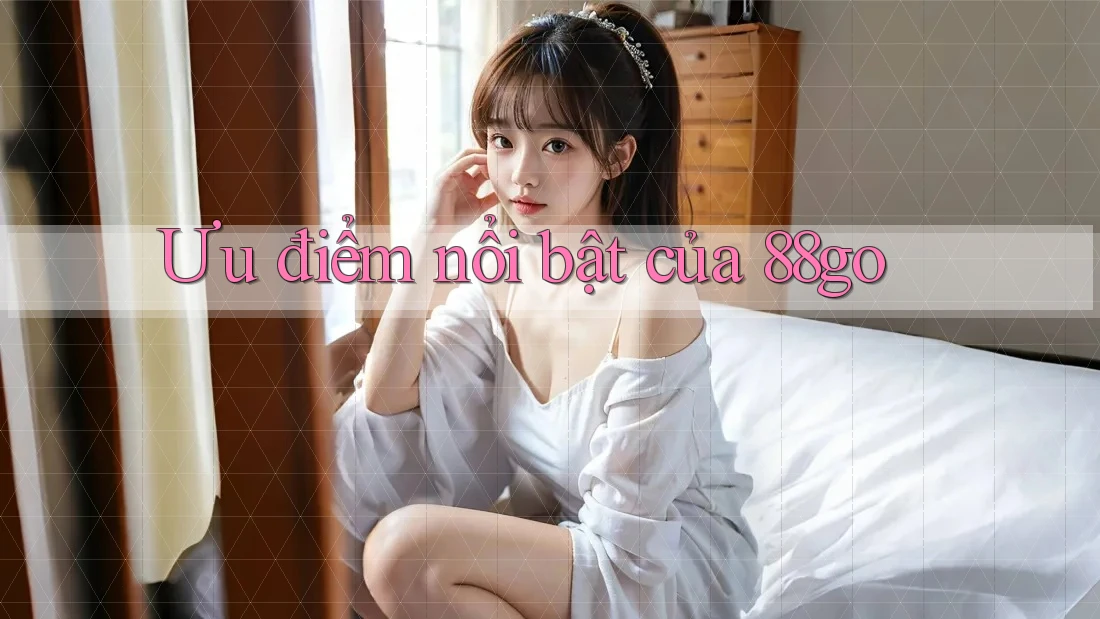 Ưu điểm nổi bật của 88go Ưu điểm nổi bật của 88go