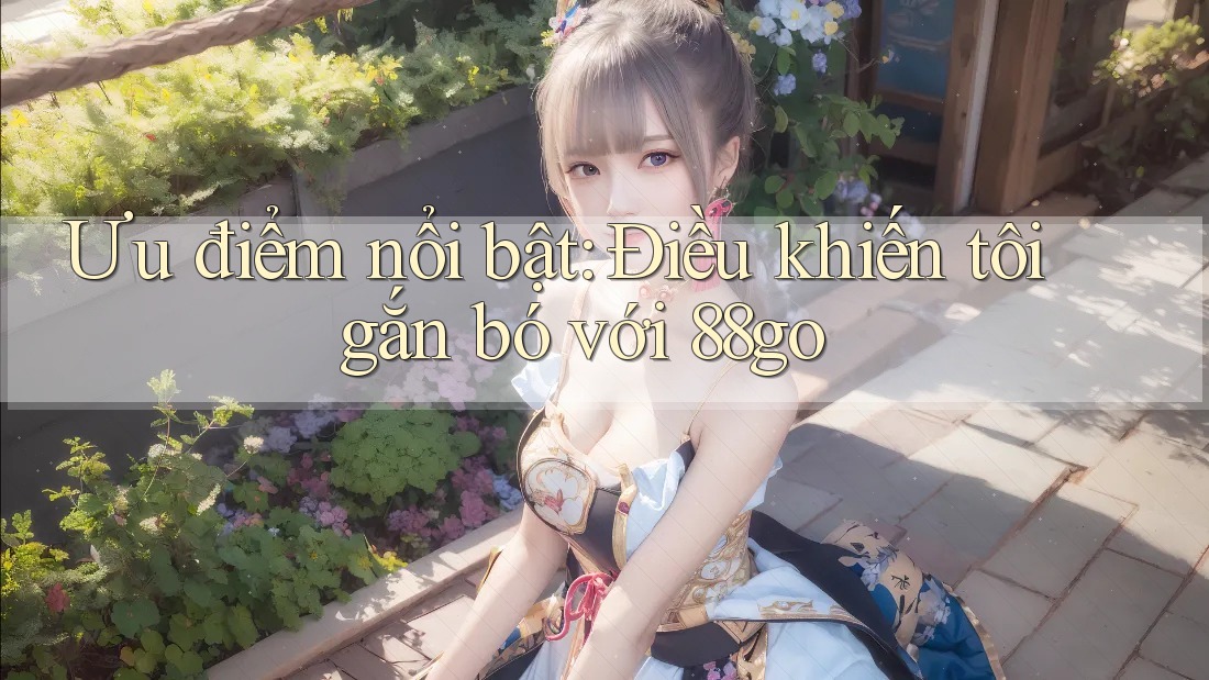 Ưu điểm nổi bật: Điều khiến tôi gắn bó với 88go