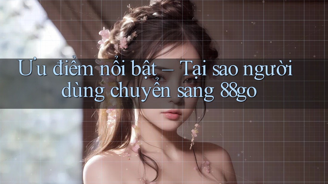 Ưu điểm nổi bật – Tại sao người dùng chuyển sang 88go Ưu điểm nổi bật – Tại sao người dùng chuyển sang 88go